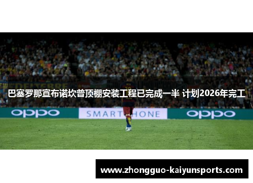 巴塞罗那宣布诺坎普顶棚安装工程已完成一半 计划2026年完工