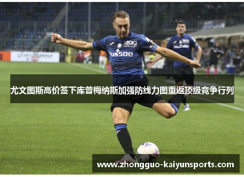 尤文图斯高价签下库普梅纳斯加强防线力图重返顶级竞争行列